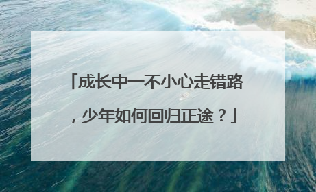 成长中一不小心走错路，少年如何回归正途？