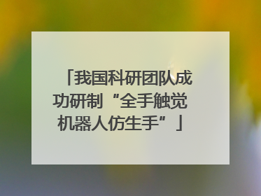 我国科研团队成功研制“全手触觉机器人仿生手”