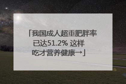 我国成人超重肥胖率已达51.2% 这样吃才营养健康→
