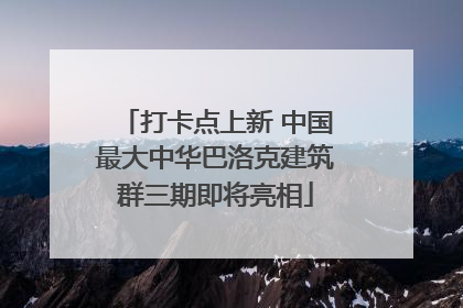 打卡点上新 中国最大中华巴洛克建筑群三期即将亮相