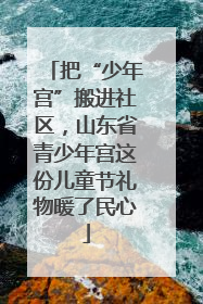 把“少年宫”搬进社区，山东省青少年宫这份儿童节礼物暖了民心