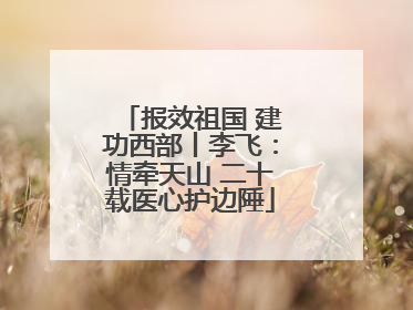 报效祖国 建功西部丨李飞：情牵天山 二十载医心护边陲