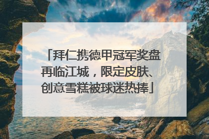 拜仁携德甲冠军奖盘再临江城，限定皮肤、创意雪糕被球迷热捧