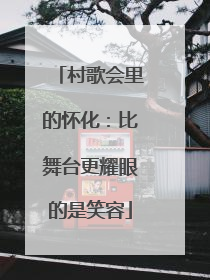 村歌会里的怀化：比舞台更耀眼的是笑容