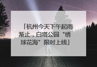 杭州今天下午起雨渐止，白塔公园“绣球花海”限时上线