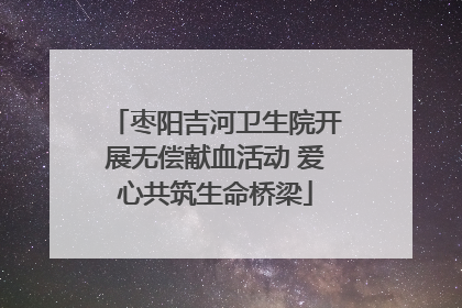 枣阳吉河卫生院开展无偿献血活动 爱心共筑生命桥梁