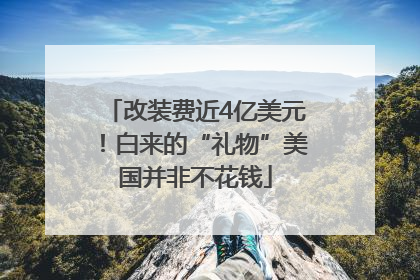 改装费近4亿美元！白来的“礼物”美国并非不花钱