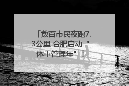 数百市民夜跑7.3公里 合肥启动“体重管理年”