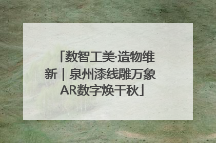 数智工美·造物维新｜泉州漆线雕万象 AR数字焕千秋