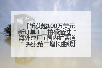 斩获超100万美元新订单！三柏硕通过“海外建厂+国内扩赛道”探索第二增长曲线