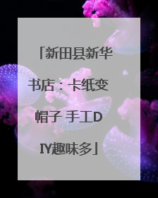 新田县新华书店：卡纸变帽子 手工DIY趣味多