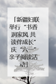 新疆妇联举行“书香润家风 共读伴成长”庆“六一”亲子阅读活动