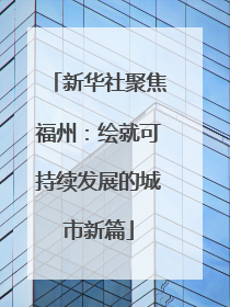 新华社聚焦福州：绘就可持续发展的城市新篇