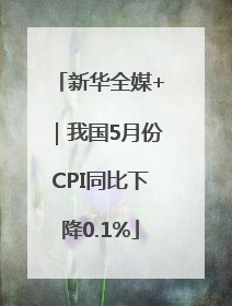 新华全媒+｜我国5月份CPI同比下降0.1%