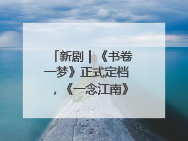 新剧｜《书卷一梦》正式定档，《一念江南》官宣阵容