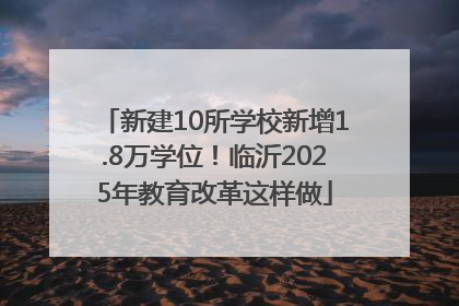 新建10所学校新增1.8万学位！临沂2025年教育改革这样做