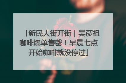 新民大街开街｜吴彦祖咖啡爆单售罄！早晨七点开始咖啡就没停过