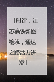 时评：江苏高铁新图绘就，通达之路活力迸发