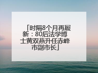 时隔8个月再履新：80后法学博士黄双燕升任赤峰市副市长