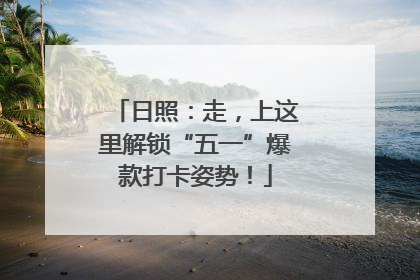 日照：走，上这里解锁“五一”爆款打卡姿势！