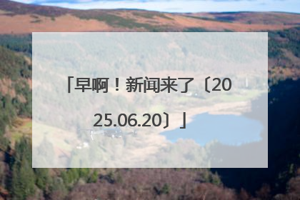 早啊！新闻来了〔2025.06.20〕