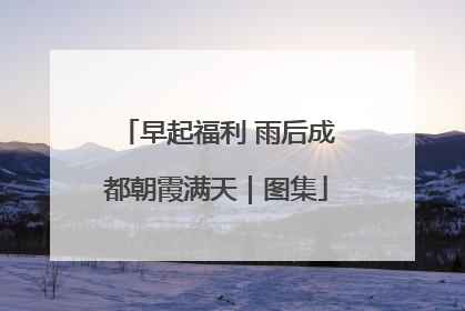 早起福利 雨后成都朝霞满天｜图集