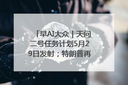 早AI大众｜天问二号任务计划5月29日发射；特朗普再威胁削减哈佛拨款