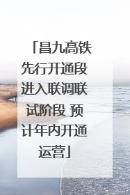 昌九高铁先行开通段进入联调联试阶段 预计年内开通运营