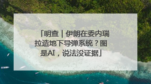 明查｜伊朗在委内瑞拉造地下导弹系统？图是AI，说法没证据
