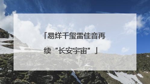 易烊千玺雷佳音再续“长安宇宙”