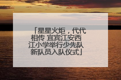 星星火炬，代代相传 宜宾江安西江小学举行少先队新队员入队仪式