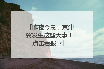昨夜今晨，京津冀发生这些大事！点击看报→