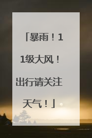 暴雨！11级大风！出行请关注天气！