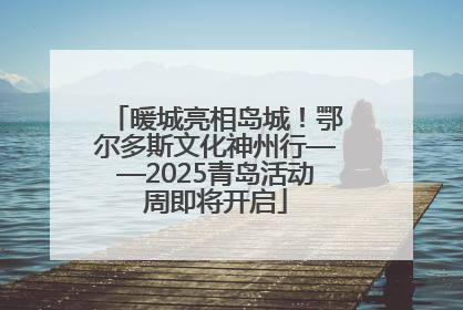 暖城亮相岛城！鄂尔多斯文化神州行——2025青岛活动周即将开启