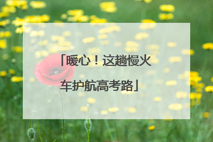 暖心！这趟慢火车护航高考路