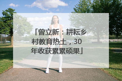 曾立新：耕耘乡村教育热土，30年收获累累硕果