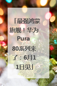 最强鸿蒙旗舰！华为Pura 80系列来了：6月11日见