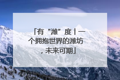 有“潍”度丨一个拥抱世界的潍坊，未来可期