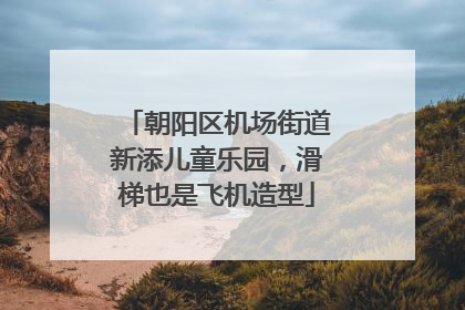 朝阳区机场街道新添儿童乐园，滑梯也是飞机造型