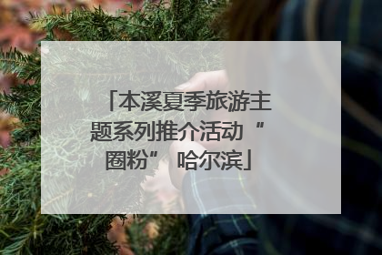 本溪夏季旅游主题系列推介活动“圈粉” 哈尔滨
