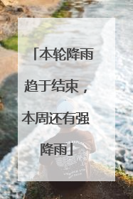 本轮降雨趋于结束，本周还有强降雨