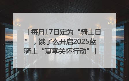 每月17日定为“骑士日”，饿了么开启2025蓝骑士“夏季关怀行动”