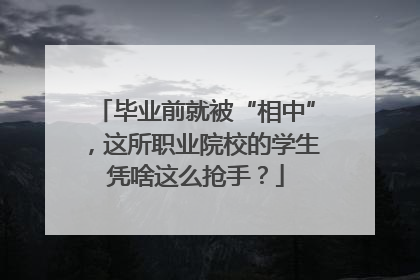 毕业前就被“相中”，这所职业院校的学生凭啥这么抢手？