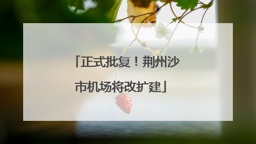 正式批复！荆州沙市机场将改扩建