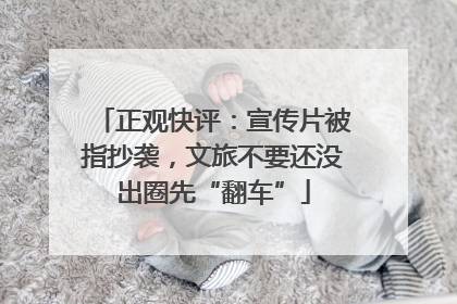 正观快评：宣传片被指抄袭，文旅不要还没出圈先“翻车”