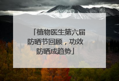 植物医生第六届防晒节回顾，功效防晒成趋势