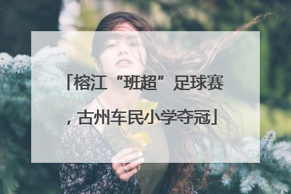 榕江“班超”足球赛，古州车民小学夺冠