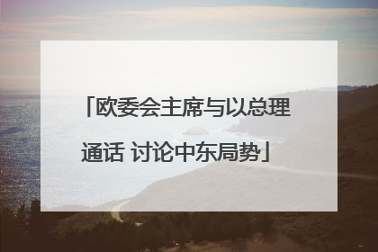 欧委会主席与以总理通话 讨论中东局势