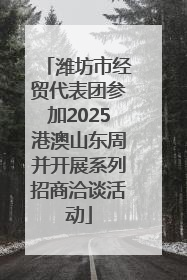 潍坊市经贸代表团参加2025港澳山东周并开展系列招商洽谈活动
