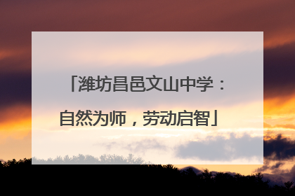 潍坊昌邑文山中学：自然为师，劳动启智